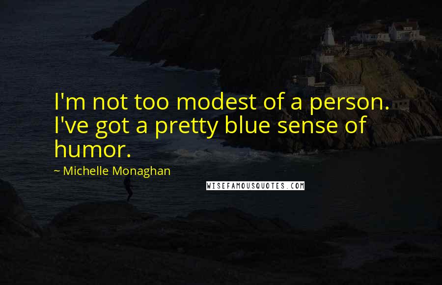 Michelle Monaghan Quotes: I'm not too modest of a person. I've got a pretty blue sense of humor.