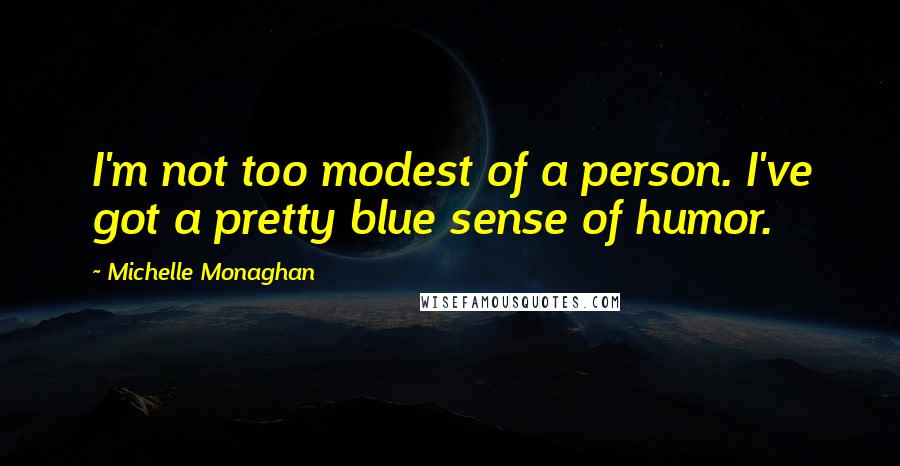 Michelle Monaghan Quotes: I'm not too modest of a person. I've got a pretty blue sense of humor.