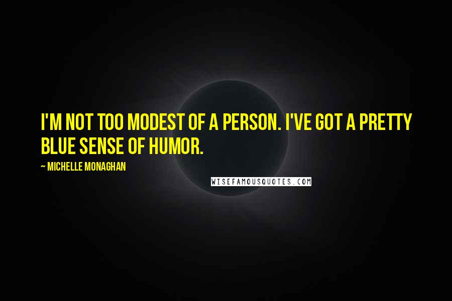 Michelle Monaghan Quotes: I'm not too modest of a person. I've got a pretty blue sense of humor.