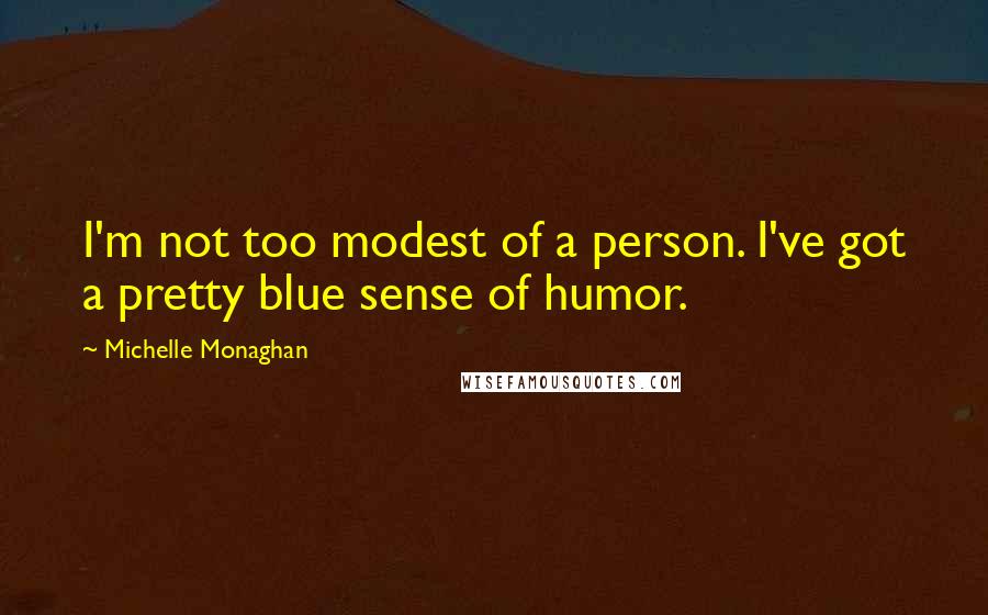 Michelle Monaghan Quotes: I'm not too modest of a person. I've got a pretty blue sense of humor.
