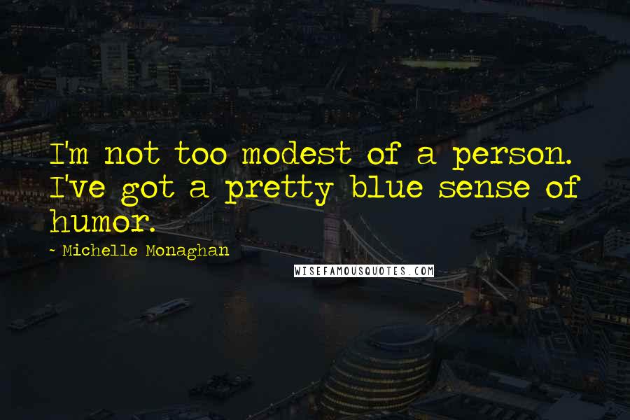 Michelle Monaghan Quotes: I'm not too modest of a person. I've got a pretty blue sense of humor.