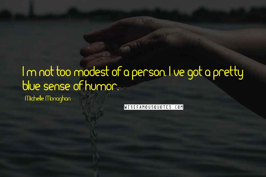 Michelle Monaghan Quotes: I'm not too modest of a person. I've got a pretty blue sense of humor.