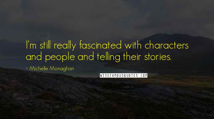 Michelle Monaghan Quotes: I'm still really fascinated with characters and people and telling their stories.