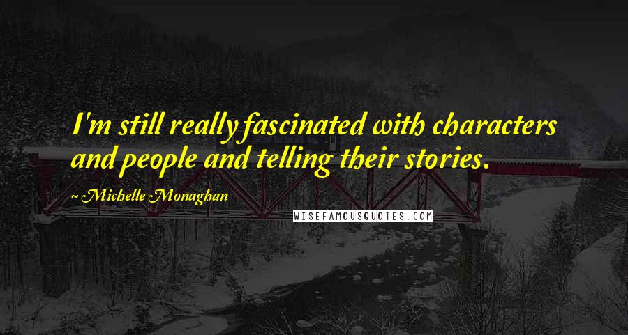 Michelle Monaghan Quotes: I'm still really fascinated with characters and people and telling their stories.
