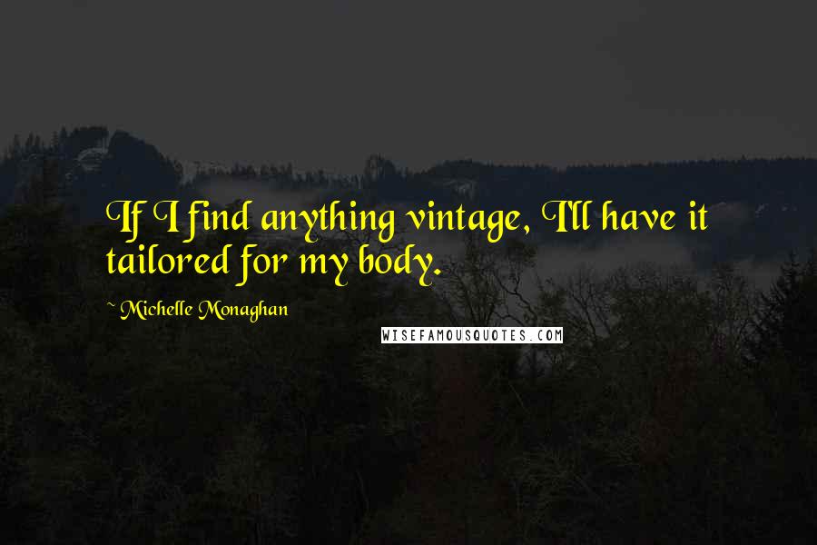 Michelle Monaghan Quotes: If I find anything vintage, I'll have it tailored for my body.