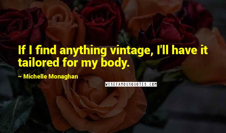 Michelle Monaghan Quotes: If I find anything vintage, I'll have it tailored for my body.