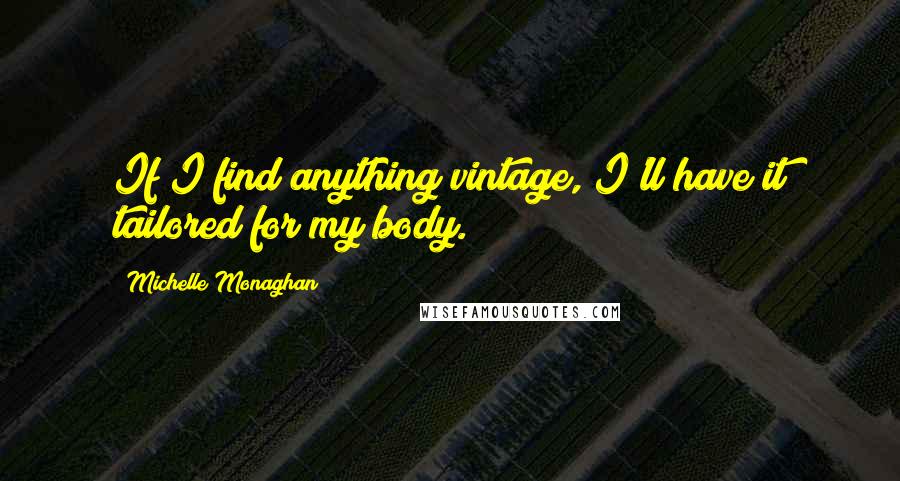 Michelle Monaghan Quotes: If I find anything vintage, I'll have it tailored for my body.