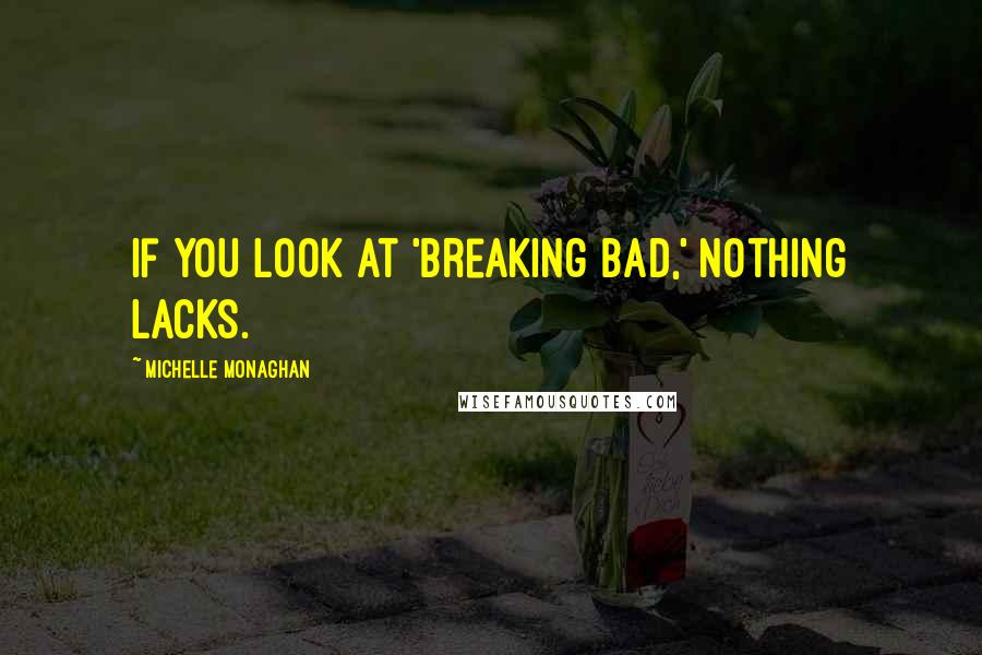 Michelle Monaghan Quotes: If you look at 'Breaking Bad,' nothing lacks.