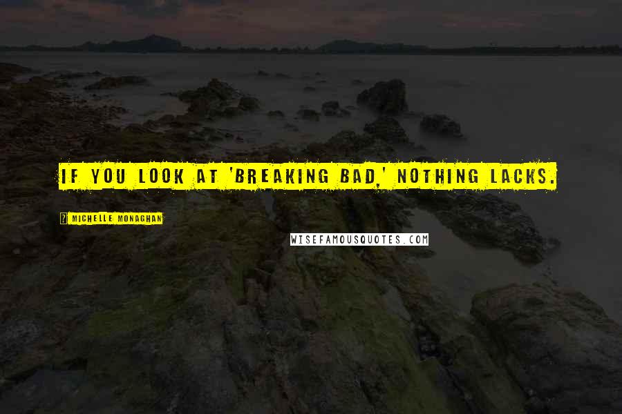 Michelle Monaghan Quotes: If you look at 'Breaking Bad,' nothing lacks.