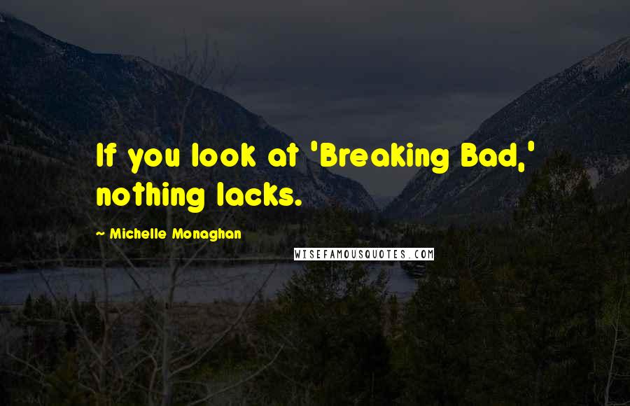 Michelle Monaghan Quotes: If you look at 'Breaking Bad,' nothing lacks.