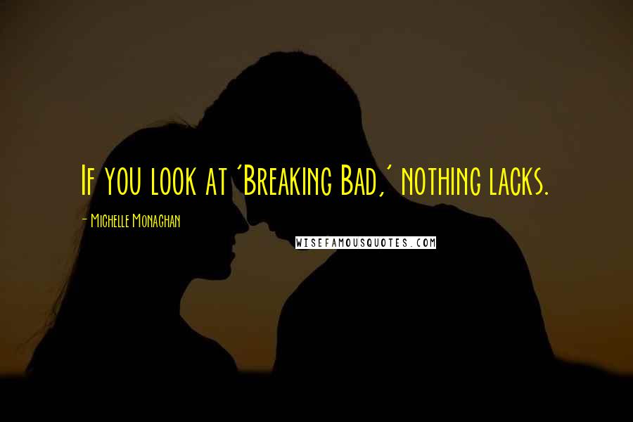 Michelle Monaghan Quotes: If you look at 'Breaking Bad,' nothing lacks.