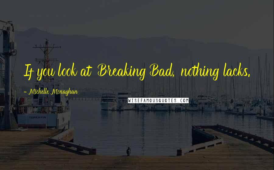 Michelle Monaghan Quotes: If you look at 'Breaking Bad,' nothing lacks.