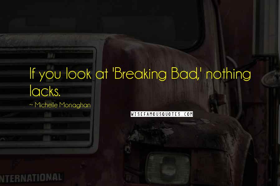 Michelle Monaghan Quotes: If you look at 'Breaking Bad,' nothing lacks.