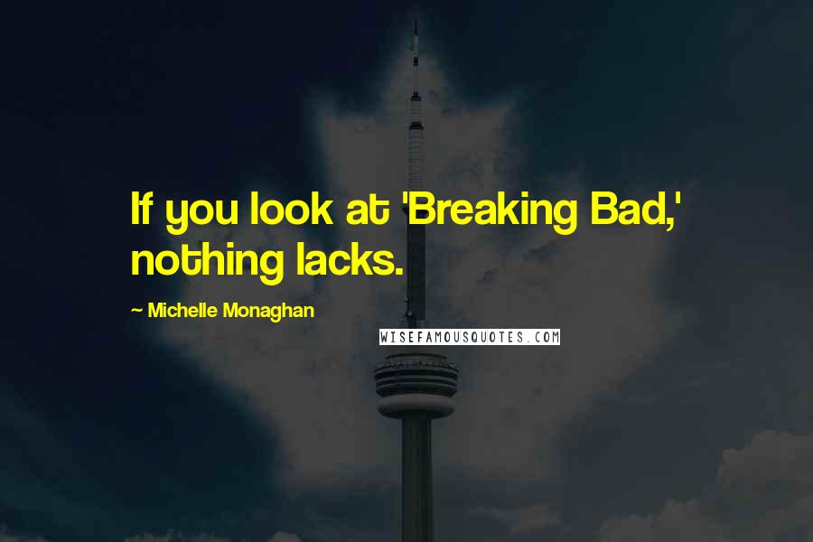 Michelle Monaghan Quotes: If you look at 'Breaking Bad,' nothing lacks.