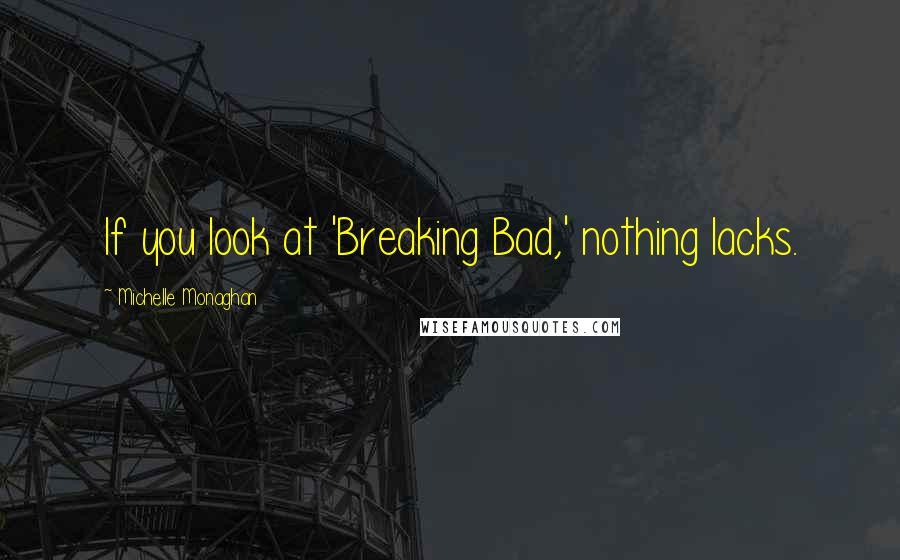Michelle Monaghan Quotes: If you look at 'Breaking Bad,' nothing lacks.