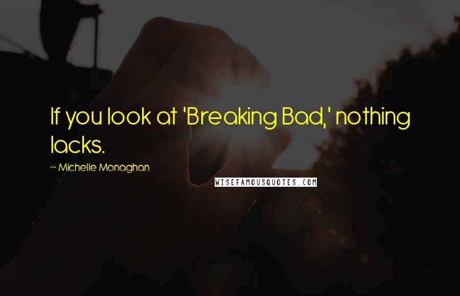 Michelle Monaghan Quotes: If you look at 'Breaking Bad,' nothing lacks.
