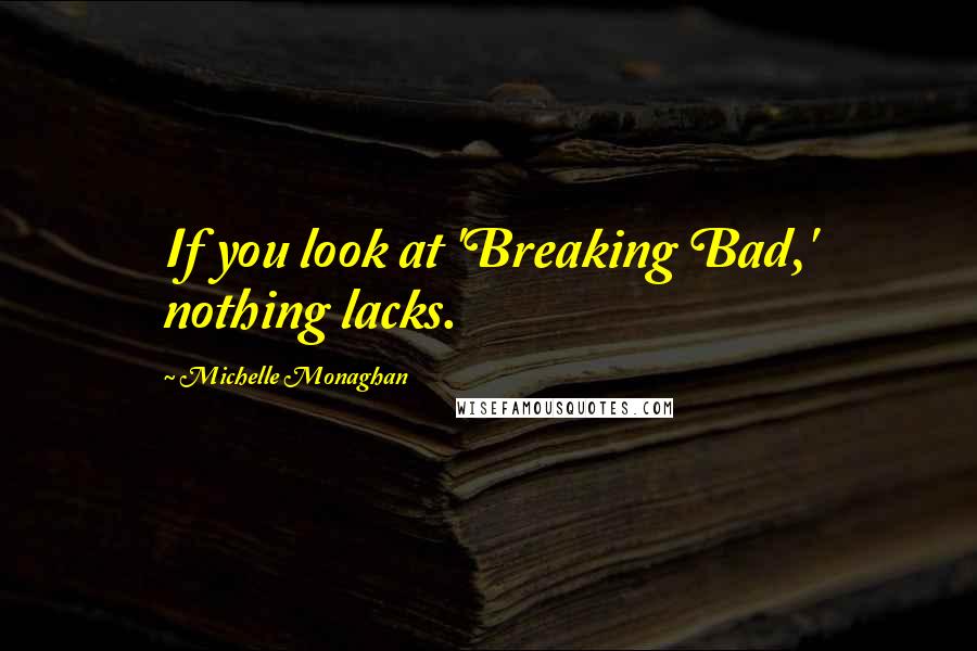 Michelle Monaghan Quotes: If you look at 'Breaking Bad,' nothing lacks.