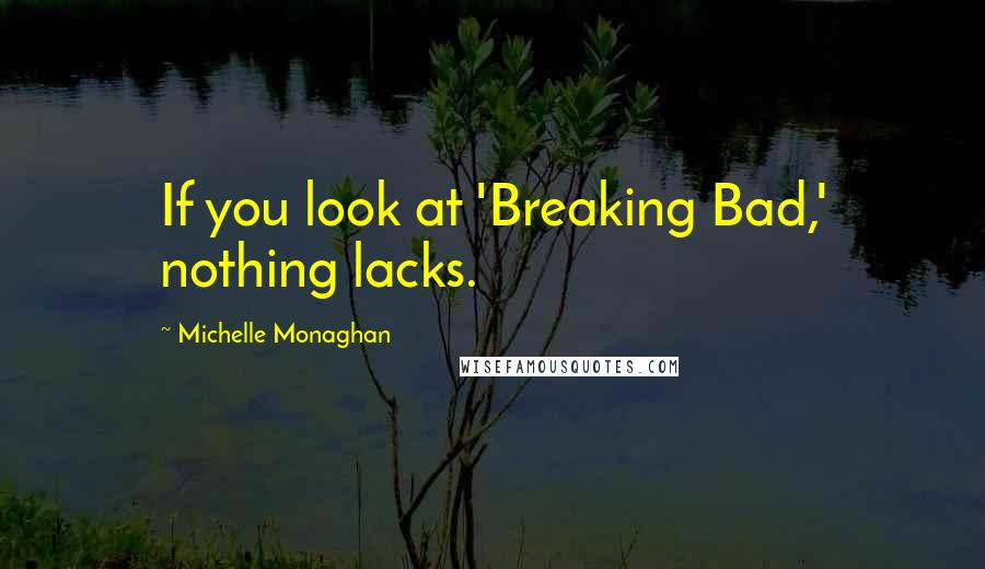 Michelle Monaghan Quotes: If you look at 'Breaking Bad,' nothing lacks.