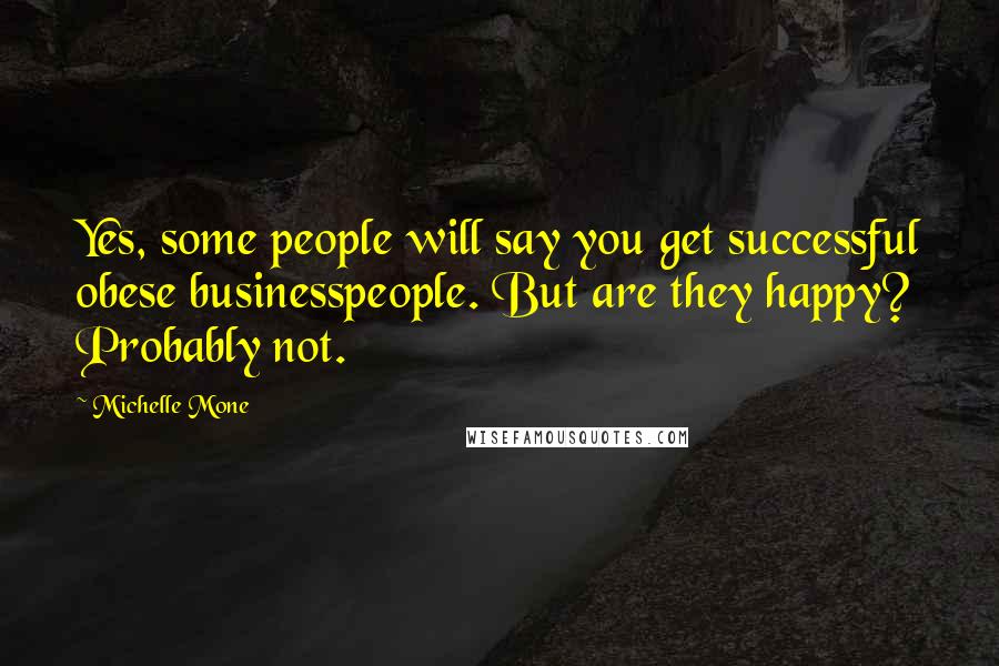 Michelle Mone Quotes: Yes, some people will say you get successful obese businesspeople. But are they happy? Probably not.