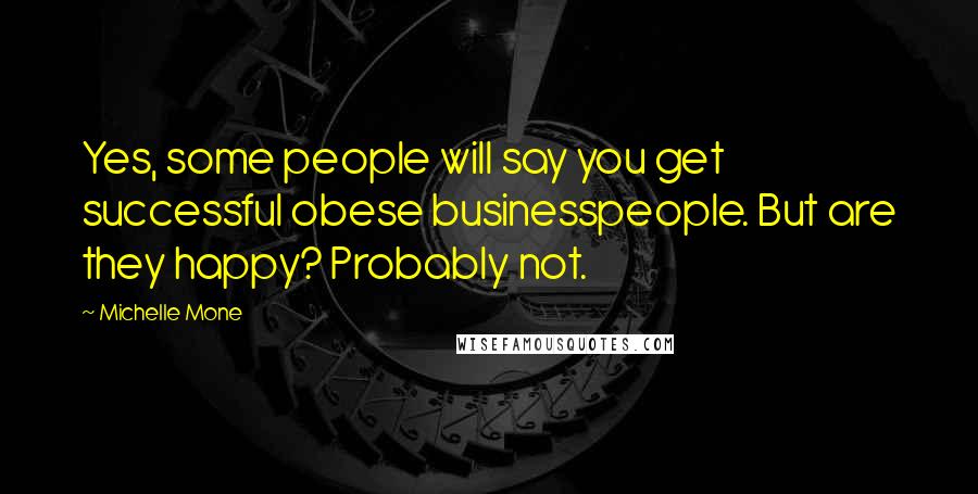 Michelle Mone Quotes: Yes, some people will say you get successful obese businesspeople. But are they happy? Probably not.