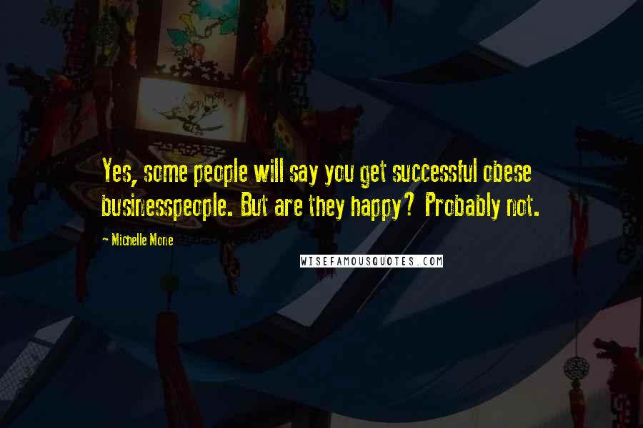 Michelle Mone Quotes: Yes, some people will say you get successful obese businesspeople. But are they happy? Probably not.