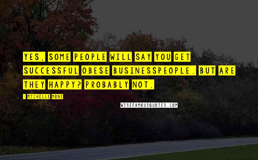 Michelle Mone Quotes: Yes, some people will say you get successful obese businesspeople. But are they happy? Probably not.