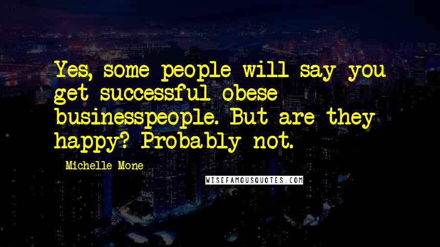 Michelle Mone Quotes: Yes, some people will say you get successful obese businesspeople. But are they happy? Probably not.