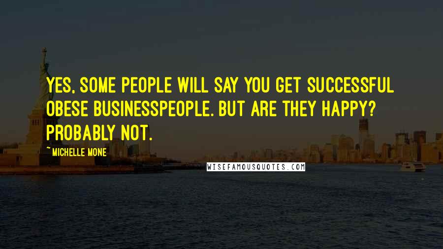 Michelle Mone Quotes: Yes, some people will say you get successful obese businesspeople. But are they happy? Probably not.