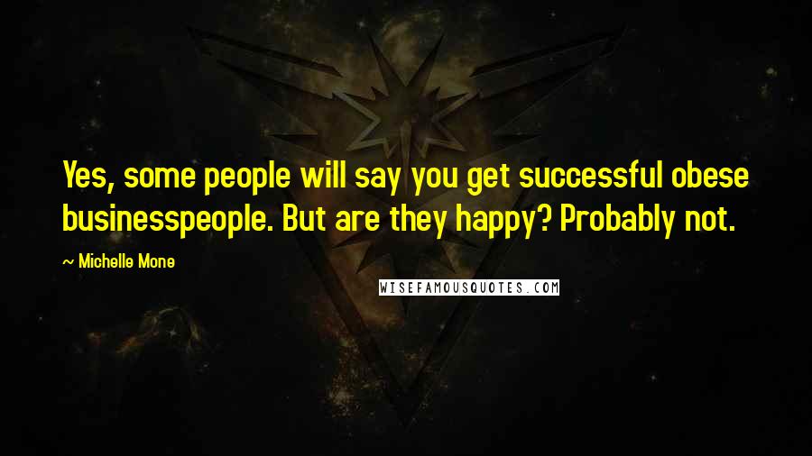 Michelle Mone Quotes: Yes, some people will say you get successful obese businesspeople. But are they happy? Probably not.