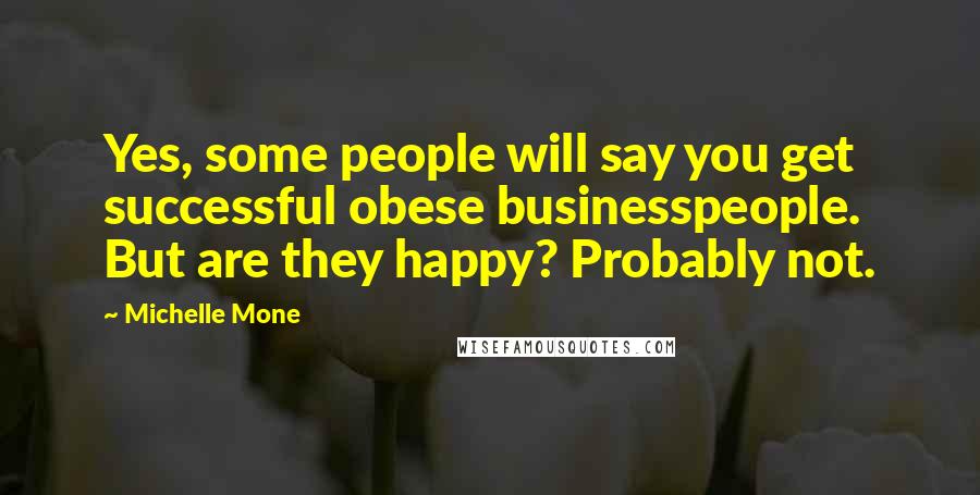 Michelle Mone Quotes: Yes, some people will say you get successful obese businesspeople. But are they happy? Probably not.