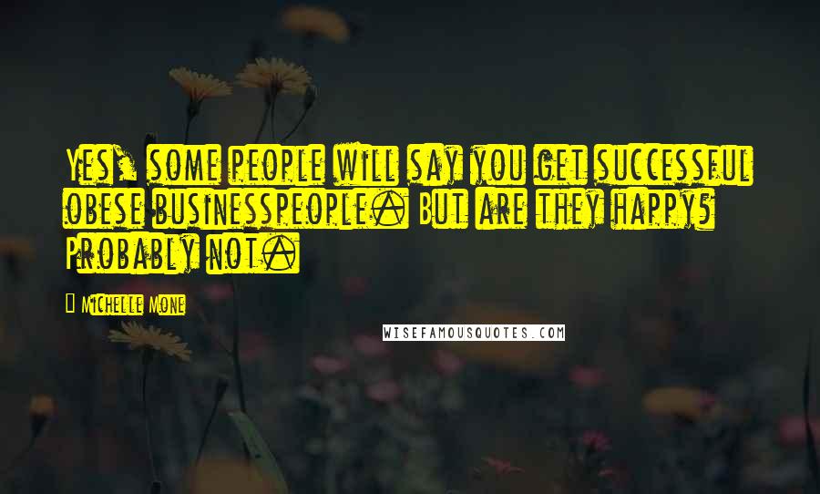 Michelle Mone Quotes: Yes, some people will say you get successful obese businesspeople. But are they happy? Probably not.