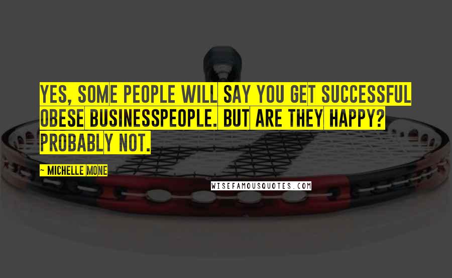 Michelle Mone Quotes: Yes, some people will say you get successful obese businesspeople. But are they happy? Probably not.