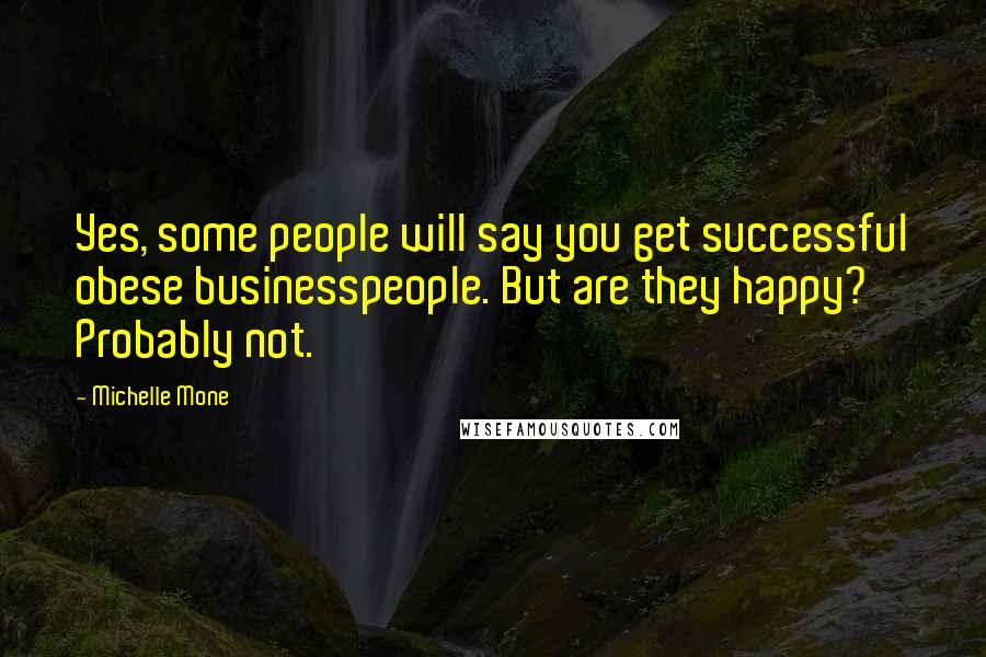 Michelle Mone Quotes: Yes, some people will say you get successful obese businesspeople. But are they happy? Probably not.