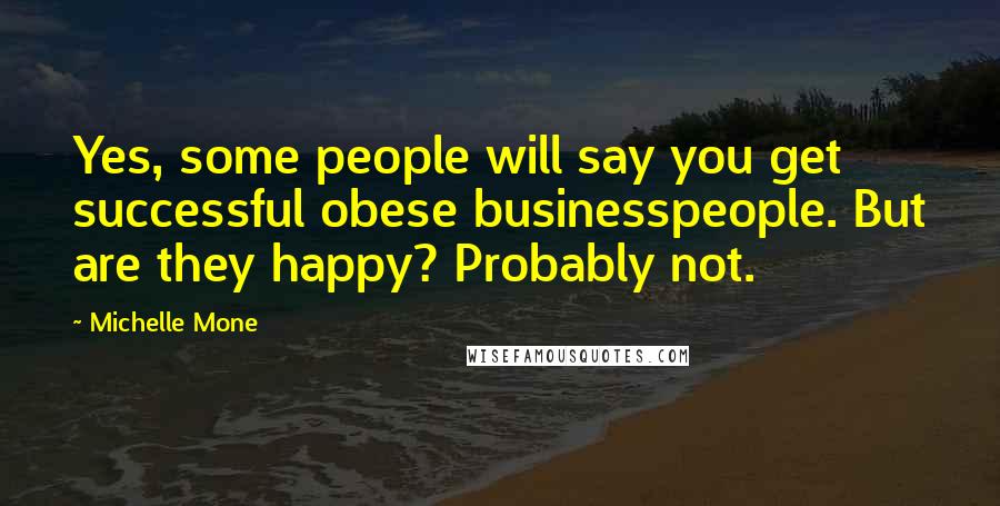 Michelle Mone Quotes: Yes, some people will say you get successful obese businesspeople. But are they happy? Probably not.