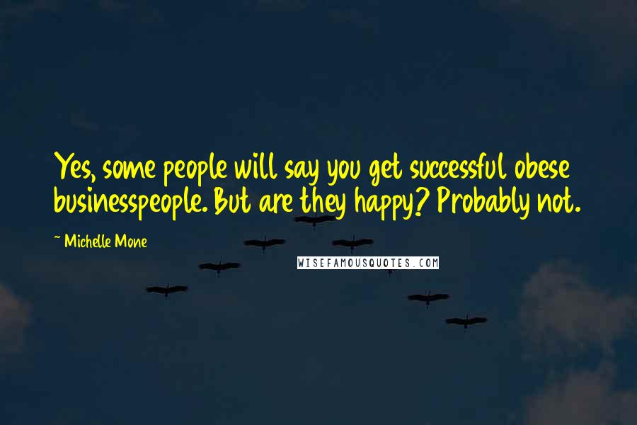 Michelle Mone Quotes: Yes, some people will say you get successful obese businesspeople. But are they happy? Probably not.