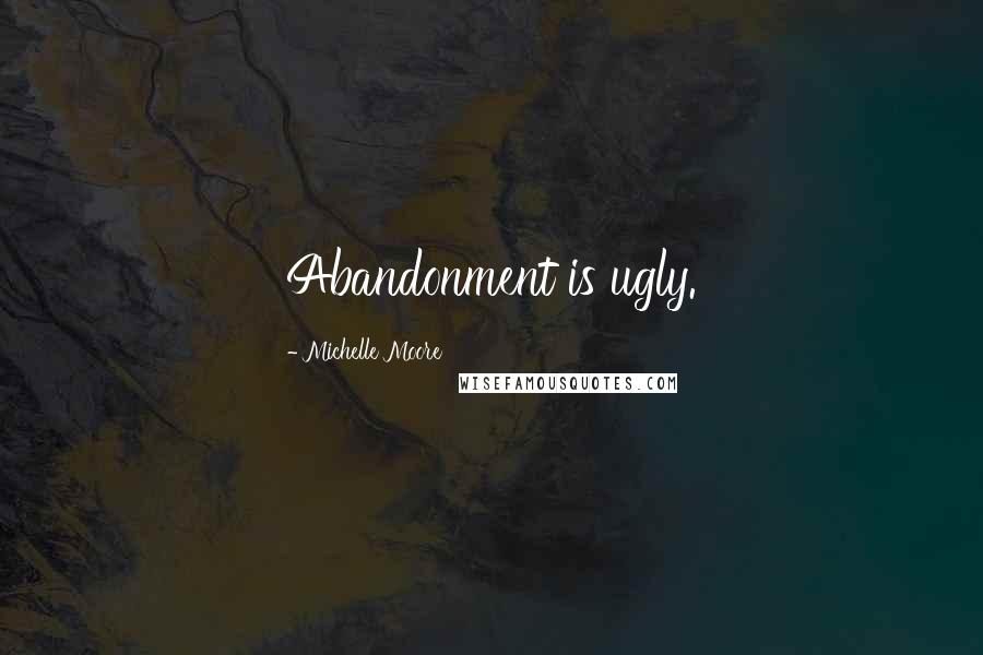 Michelle Moore Quotes: Abandonment is ugly.