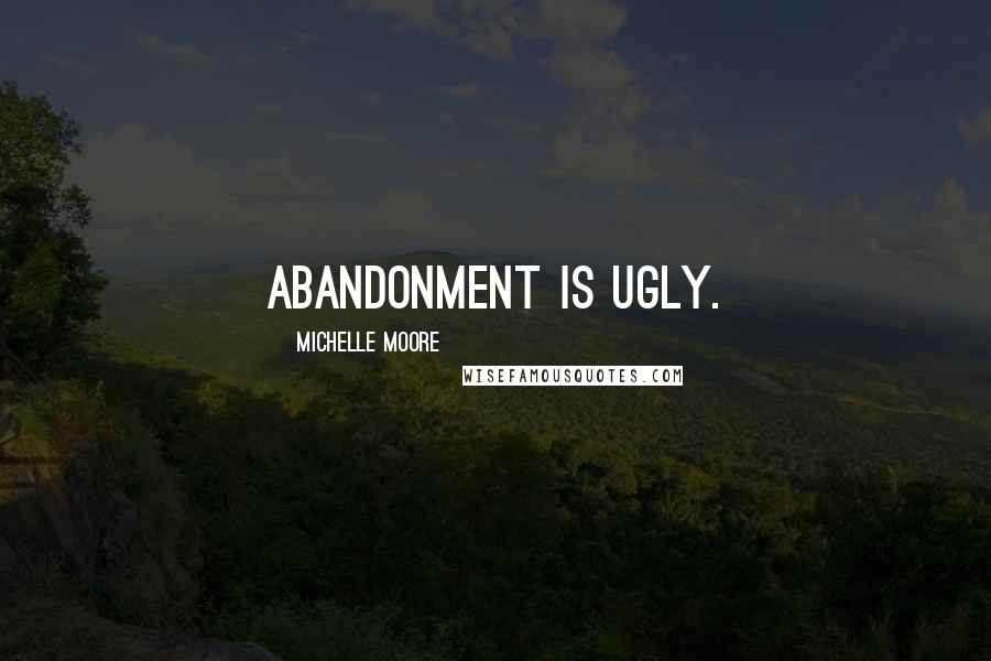 Michelle Moore Quotes: Abandonment is ugly.