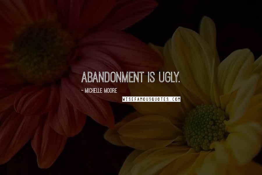 Michelle Moore Quotes: Abandonment is ugly.