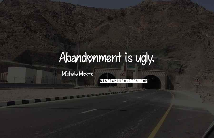 Michelle Moore Quotes: Abandonment is ugly.