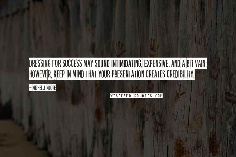 Michelle Moore Quotes: Dressing for success may sound intimidating, expensive, and a bit vain; however, keep in mind that your presentation creates credibility.