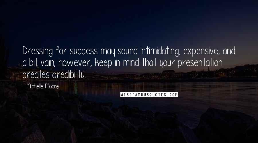 Michelle Moore Quotes: Dressing for success may sound intimidating, expensive, and a bit vain; however, keep in mind that your presentation creates credibility.