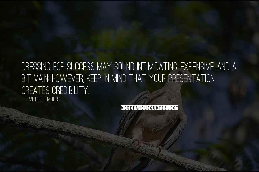 Michelle Moore Quotes: Dressing for success may sound intimidating, expensive, and a bit vain; however, keep in mind that your presentation creates credibility.