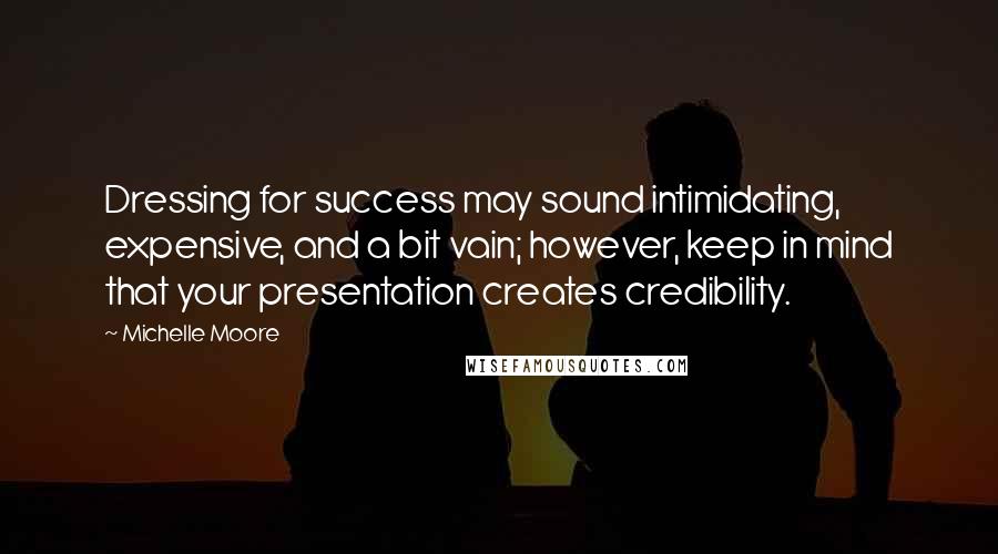 Michelle Moore Quotes: Dressing for success may sound intimidating, expensive, and a bit vain; however, keep in mind that your presentation creates credibility.