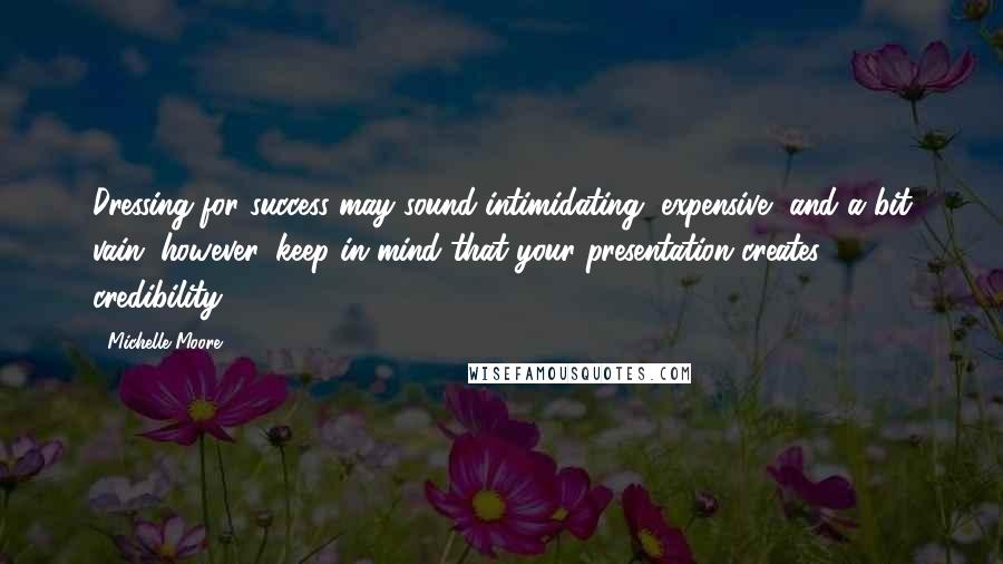 Michelle Moore Quotes: Dressing for success may sound intimidating, expensive, and a bit vain; however, keep in mind that your presentation creates credibility.