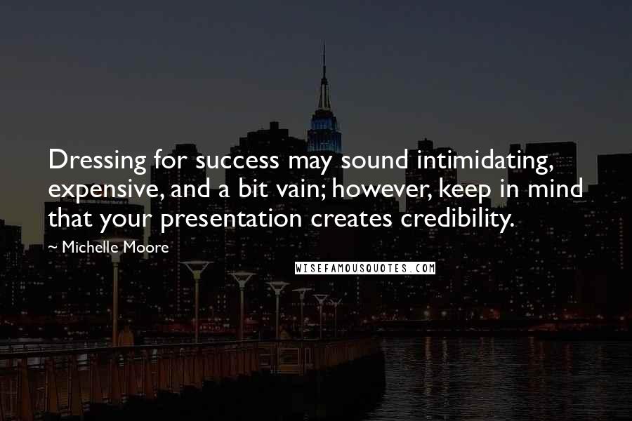 Michelle Moore Quotes: Dressing for success may sound intimidating, expensive, and a bit vain; however, keep in mind that your presentation creates credibility.