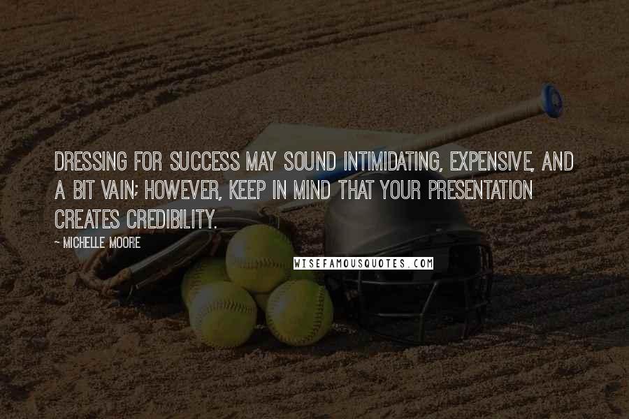 Michelle Moore Quotes: Dressing for success may sound intimidating, expensive, and a bit vain; however, keep in mind that your presentation creates credibility.