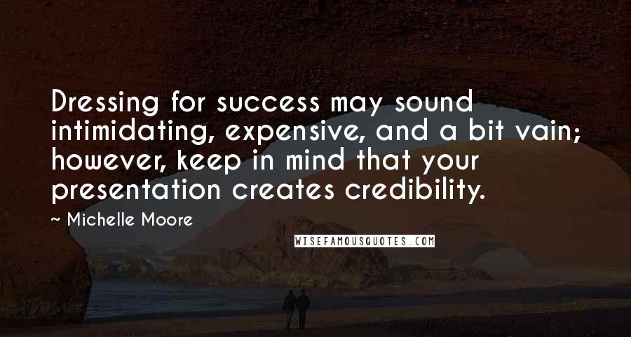 Michelle Moore Quotes: Dressing for success may sound intimidating, expensive, and a bit vain; however, keep in mind that your presentation creates credibility.