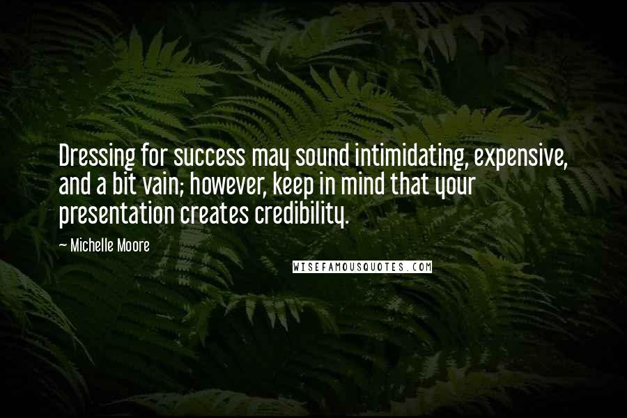 Michelle Moore Quotes: Dressing for success may sound intimidating, expensive, and a bit vain; however, keep in mind that your presentation creates credibility.