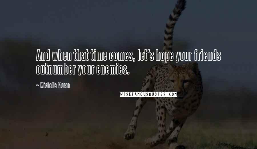 Michelle Moran Quotes: And when that time comes, let's hope your friends outnumber your enemies.