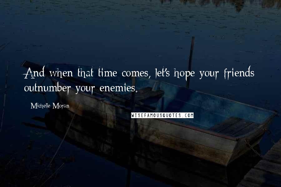 Michelle Moran Quotes: And when that time comes, let's hope your friends outnumber your enemies.